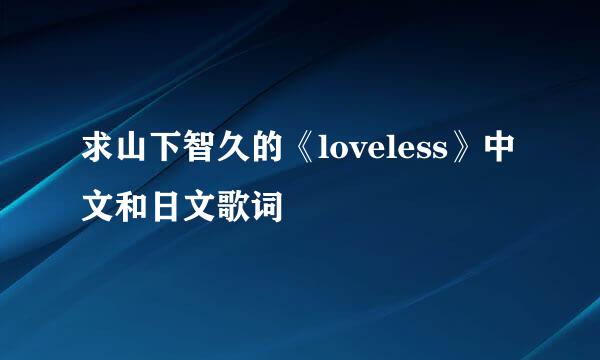 求山下智久的《loveless》中文和日文歌词