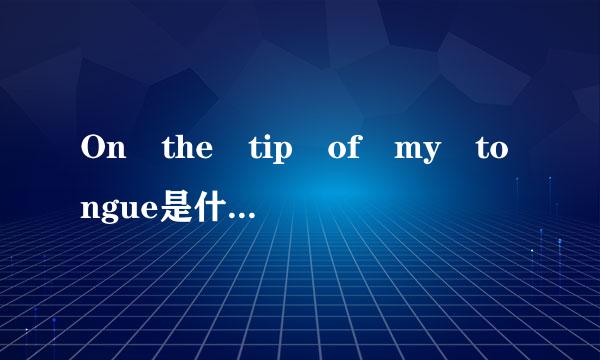 On the tip of my tongue是什么意思?