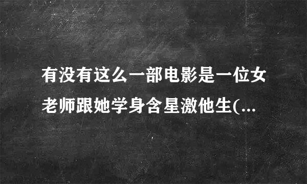 有没有这么一部电影是一位女老师跟她学身含星激他生(好象才小学)喜欢上了同一个男老师 那个小学生很会打架很漂亮