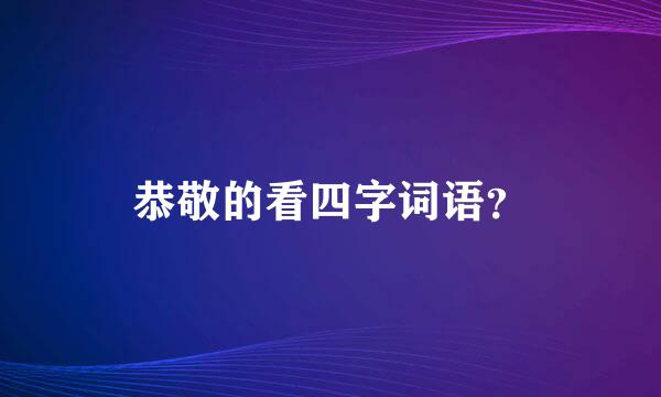 恭敬的看四字词语？