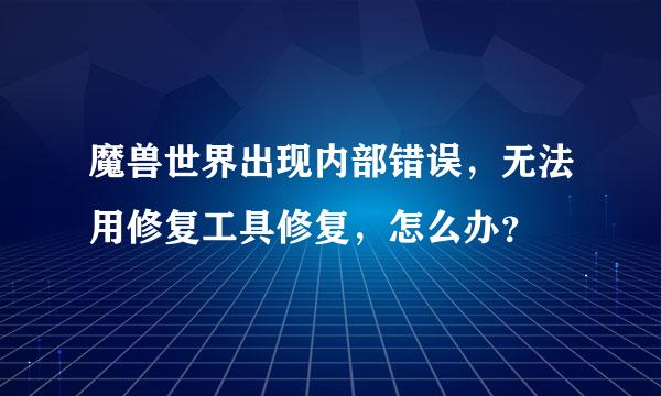 魔兽世界出现内部错误，无法用修复工具修复，怎么办？