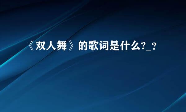 《双人舞》的歌词是什么?_？