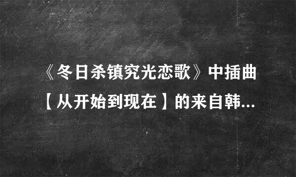 《冬日杀镇究光恋歌》中插曲【从开始到现在】的来自韩语歌词？