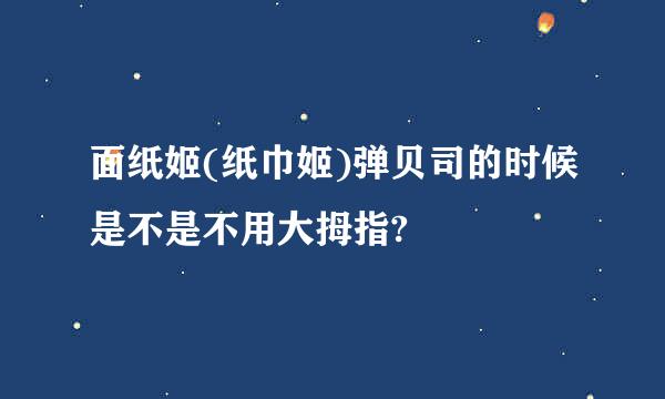 面纸姬(纸巾姬)弹贝司的时候是不是不用大拇指?