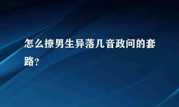 怎么撩男生异落几音政问的套路？