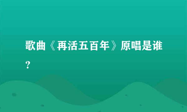 歌曲《再活五百年》原唱是谁？