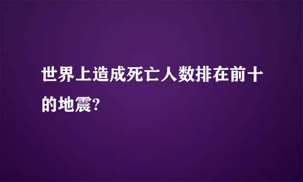 世界上造成死亡人数排在前十的地震?