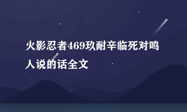 火影忍者469玖耐辛临死对鸣人说的话全文