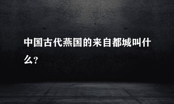 中国古代燕国的来自都城叫什么？