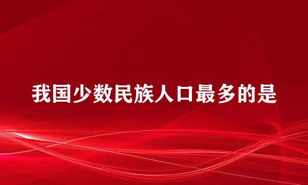 我国少数民族人口最多的是