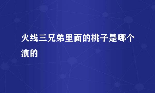 火线三兄弟里面的桃子是哪个演的