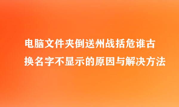 电脑文件夹倒送州战括危谁古换名字不显示的原因与解决方法