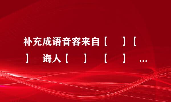 补充成语音容来自【 】【 】 诲人【 】 【 】 以下填动物 【 】牙交错 为【 】...