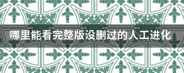 哪里能看完整版没删过的人工进化