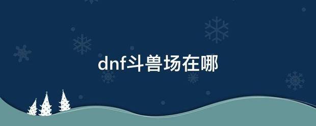 dnf斗兽场在哪