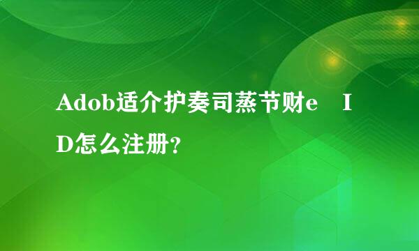 Adob适介护奏司蒸节财e ID怎么注册？