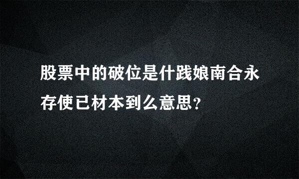 股票中的破位是什践娘南合永存使已材本到么意思？