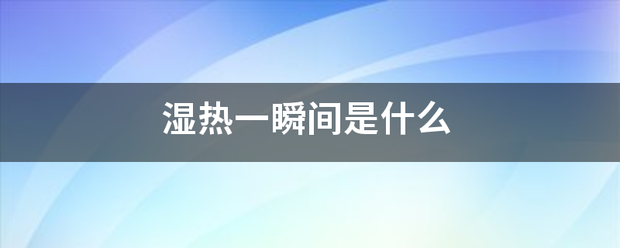 湿热一瞬间来自是什么