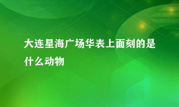 大连星海广场华表上面刻的是什么动物