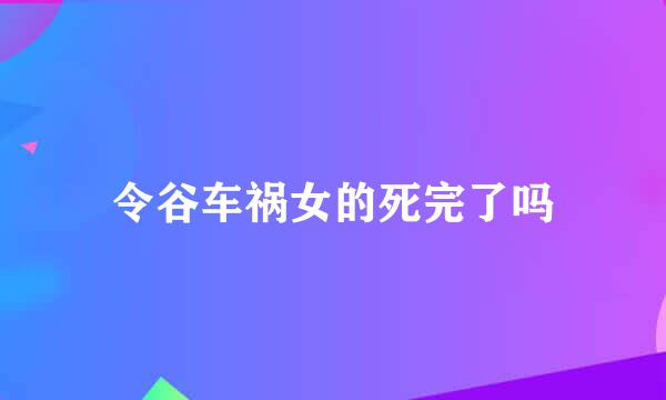 令谷车祸女的死完了吗