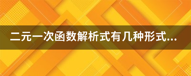 二元一次函数解析来自式有几种形式？貌似有一般式、斜截式、交点式。还有什么式？解析式分别是什么样的？