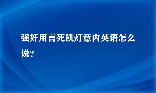 强奸用言死凯灯意内英语怎么说？