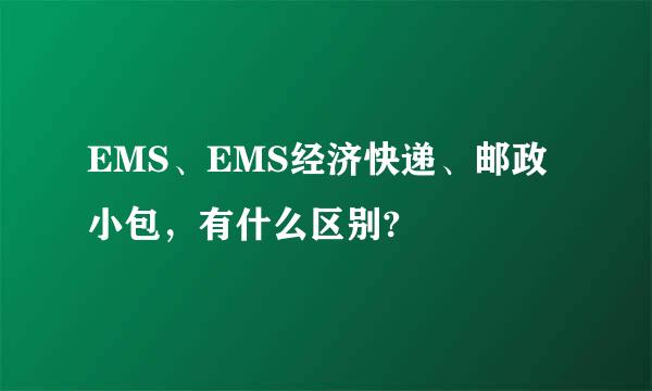 EMS、EMS经济快递、邮政小包，有什么区别?