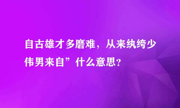 自古雄才多磨难，从来纨绔少伟男来自”什么意思？