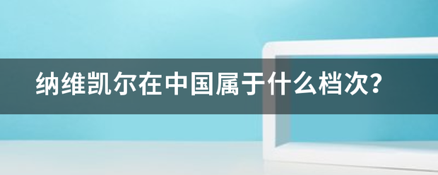 纳维凯尔在来自中国属于什么档次？