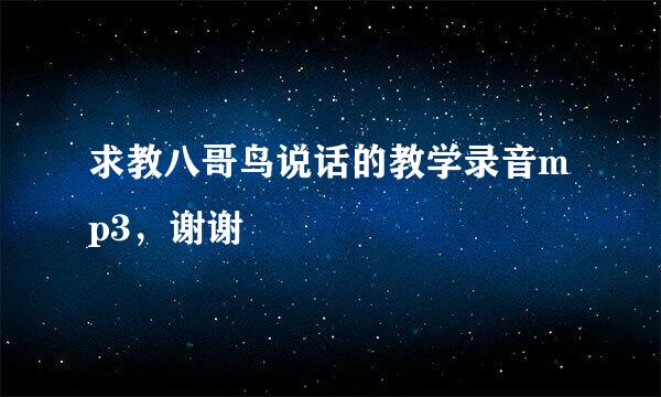 求教八哥鸟说话的教学录音mp3，谢谢