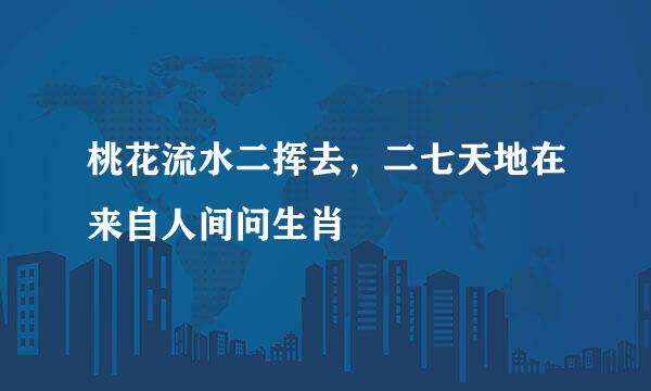 桃花流水二挥去，二七天地在来自人间问生肖