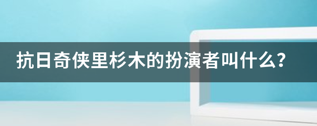 抗日奇侠里杉木的扮演者叫什么？