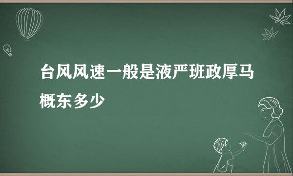 台风风速一般是液严班政厚马概东多少