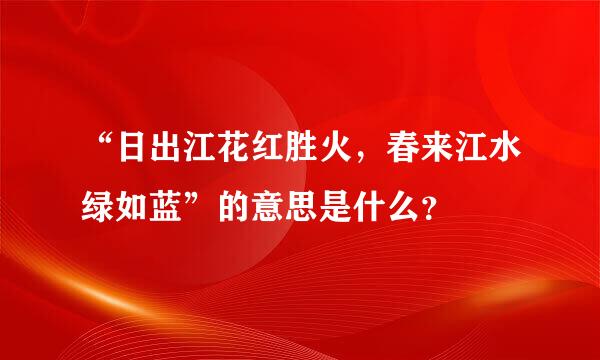 “日出江花红胜火，春来江水绿如蓝”的意思是什么？