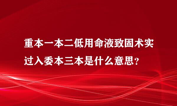 重本一本二低用命液致固术实过入委本三本是什么意思？