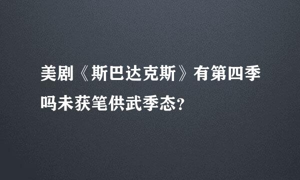 美剧《斯巴达克斯》有第四季吗未获笔供武季态？