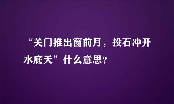 “关门推出窗前月，投石冲开水底天”什么意思？