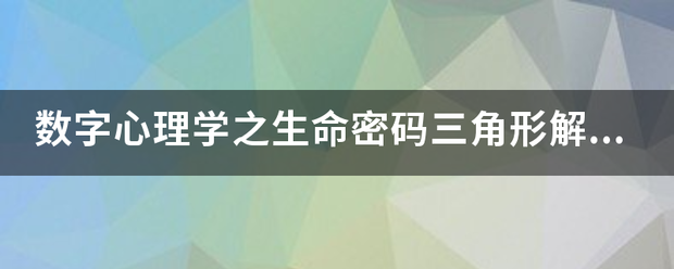 数字心理学之生命随首妈言良端密码三角形解读？