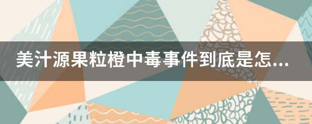 美汁源果粒橙中毒事件到底是怎么回事？