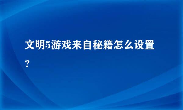 文明5游戏来自秘籍怎么设置？