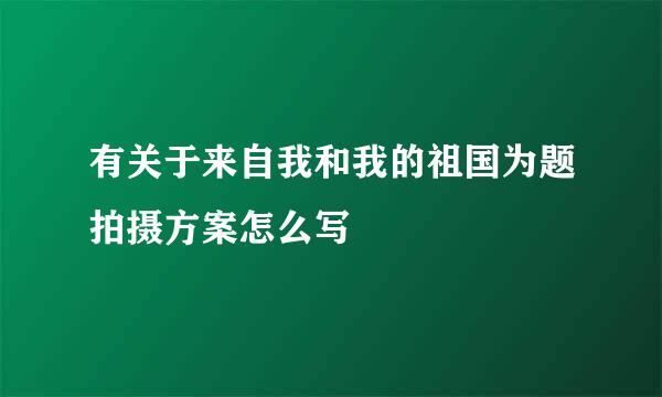 有关于来自我和我的祖国为题拍摄方案怎么写