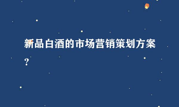 新品白酒的市场营销策划方案？