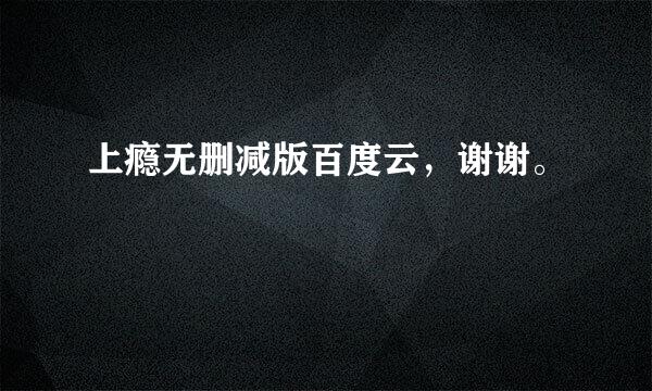 上瘾无删减版百度云，谢谢。