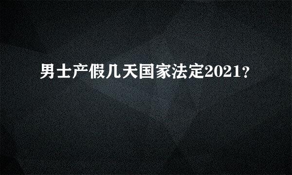 男士产假几天国家法定2021？