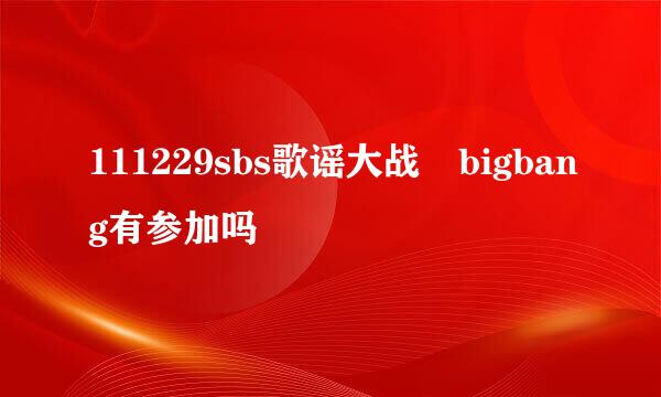 111229sbs歌谣大战 bigbang有参加吗