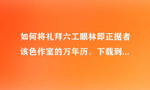 如何将礼拜六工眼林即正据者该色作室的万年历。下载到自己电脑桌面上使用呢。