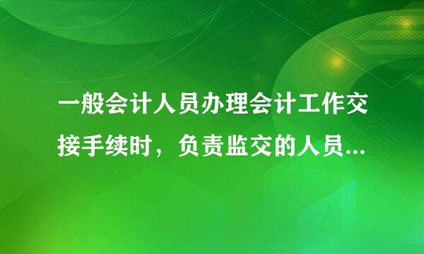 一般会计人员办理会计工作交接手续时，负责监交的人员应该是(  )。