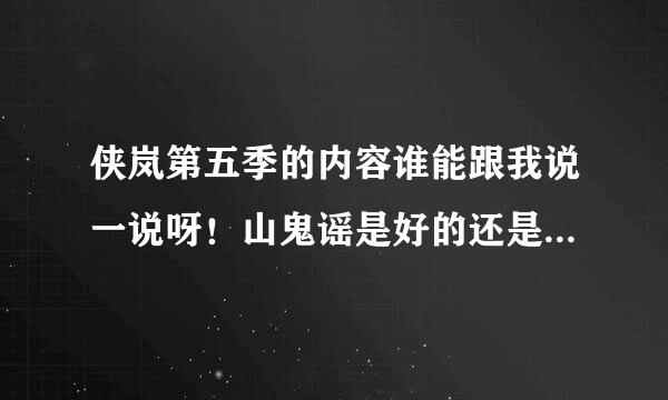 侠岚第五季的内容谁能跟我说一说呀！山鬼谣是好的还是坏的？辗迟和穹奇到底有什么关系？为什么穹奇要附在？七免族护怎初属与良挥我