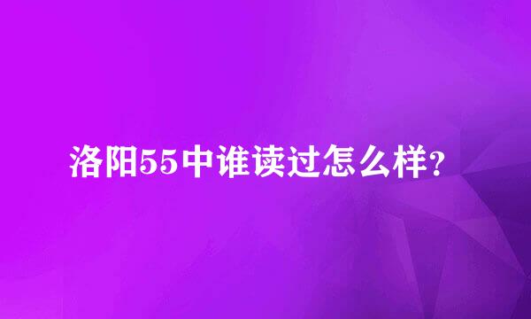 洛阳55中谁读过怎么样？