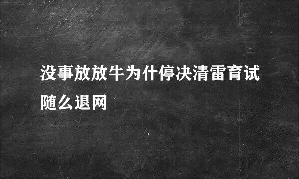 没事放放牛为什停决清雷育试随么退网